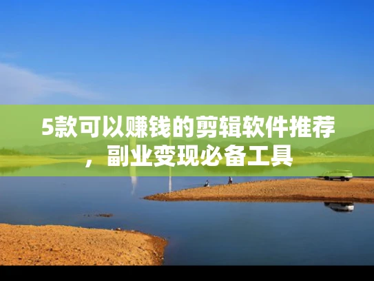 5款可以赚钱的剪辑软件推荐，副业变现必备工具