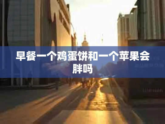 早餐一个鸡蛋饼和一个苹果会胖吗