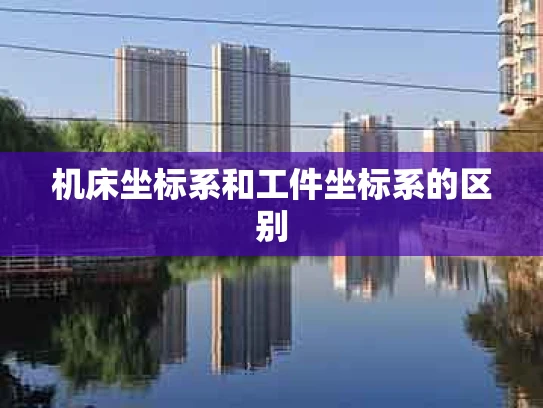 机床坐标系和工件坐标系的区别
