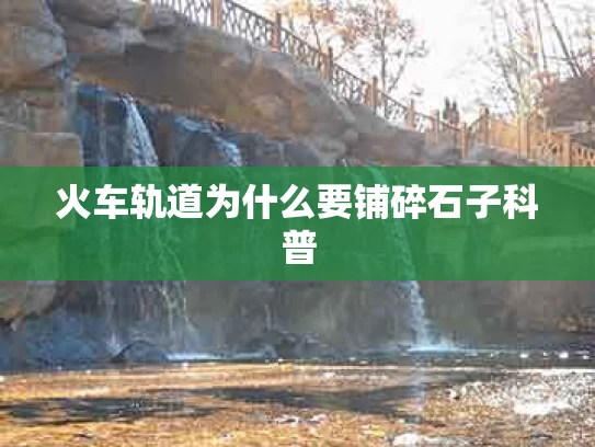 火车轨道为什么要铺碎石子科普