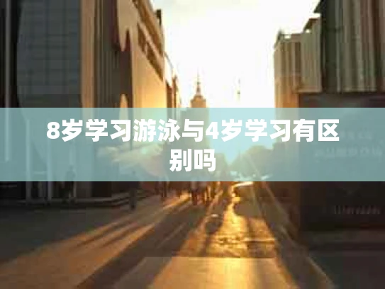 8岁学习游泳与4岁学习有区别吗