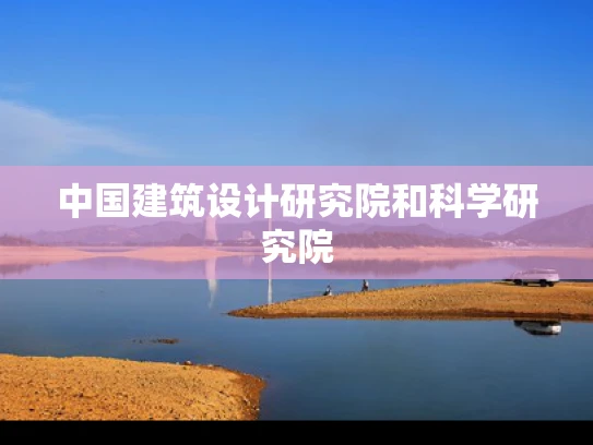 中国建筑设计研究院和科学研究院