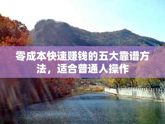 零成本快速赚钱的五大靠谱方法，适合普通人操作