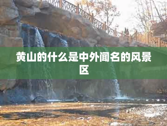 黄山的什么是中外闻名的风景区