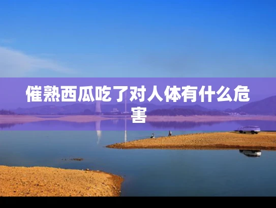 催熟西瓜吃了对人体有什么危害