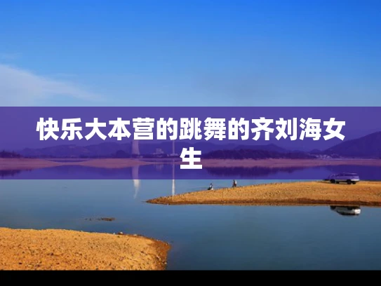 快乐大本营的跳舞的齐刘海女生