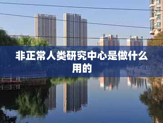 非正常人类研究中心是做什么用的