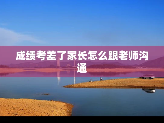 成绩考差了家长怎么跟老师沟通