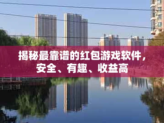 揭秘最靠谱的红包游戏软件，安全、有趣、收益高