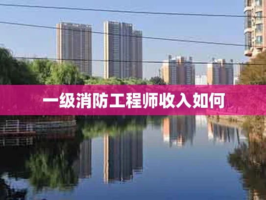 一级消防工程师收入如何