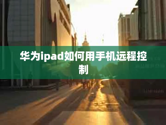 华为ipad如何用手机远程控制