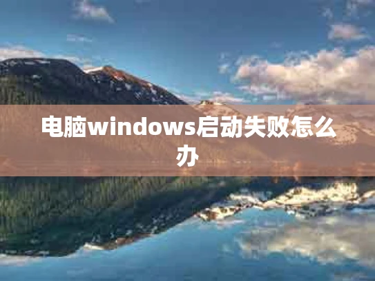 电脑windows启动失败怎么办