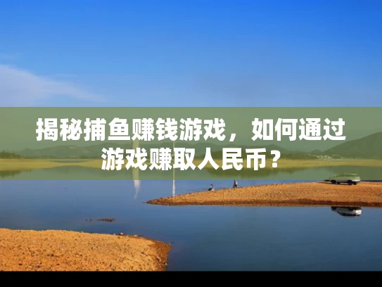 揭秘捕鱼赚钱游戏，如何通过游戏赚取人民币？