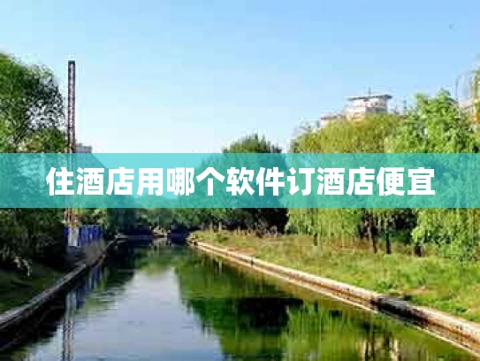 住酒店用哪个软件订酒店便宜