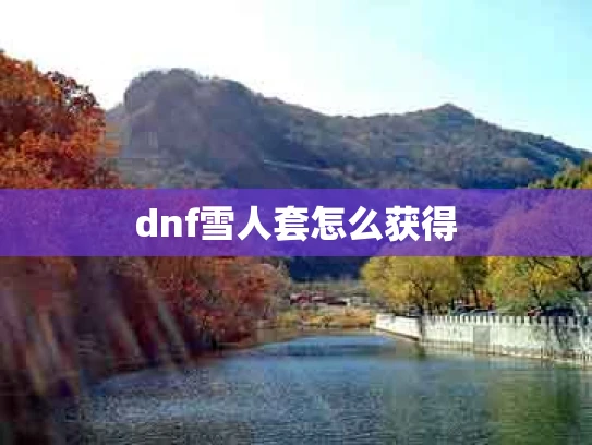 dnf雪人套怎么获得