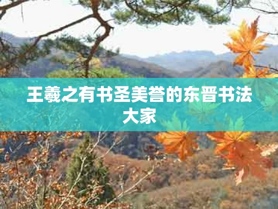 王羲之有书圣美誉的东晋书法大家
