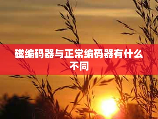 磁编码器与正常编码器有什么不同