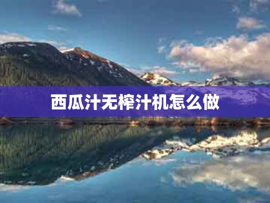 西瓜汁无榨汁机怎么做