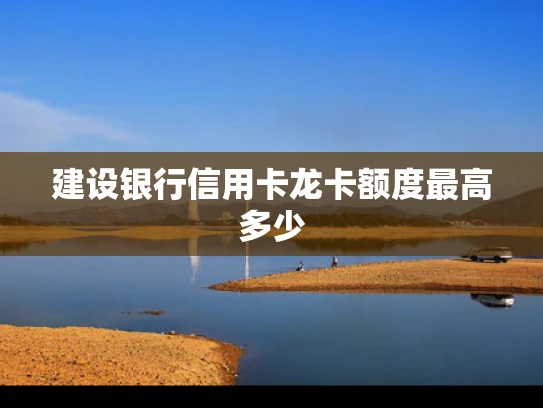 建设银行信用卡龙卡额度最高多少