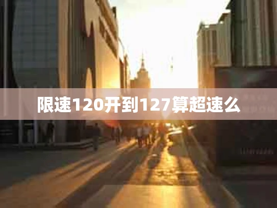 限速120开到127算超速么