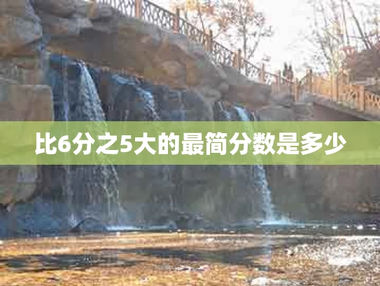 比6分之5大的最简分数是多少