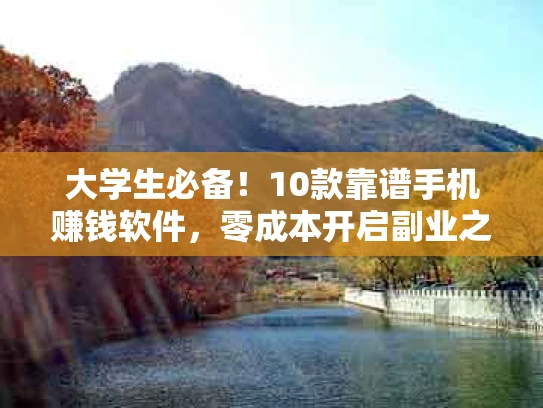 大学生必备！10款靠谱手机赚钱软件，零成本开启副业之路