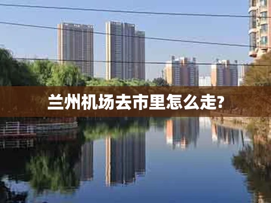 兰州机场去市里怎么走?