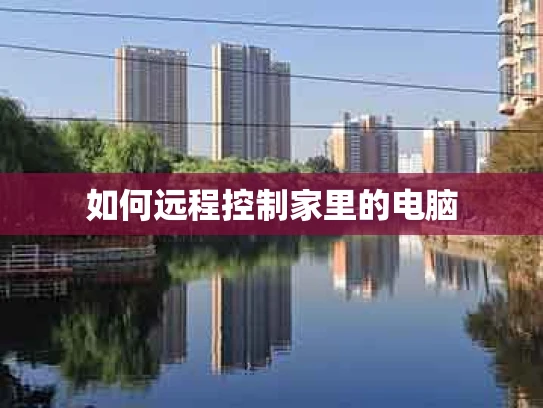 如何远程控制家里的电脑