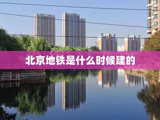 北京地铁是什么时候建的