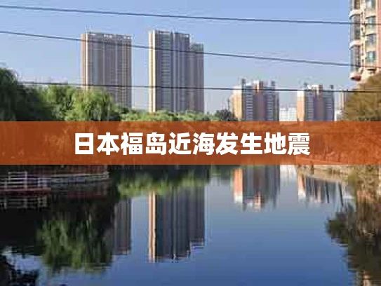 日本福岛近海发生地震