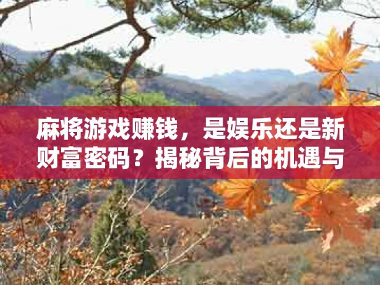 麻将游戏赚钱，是娱乐还是新财富密码？揭秘背后的机遇与风险
