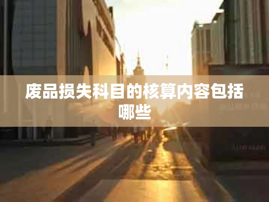 废品损失科目的核算内容包括哪些