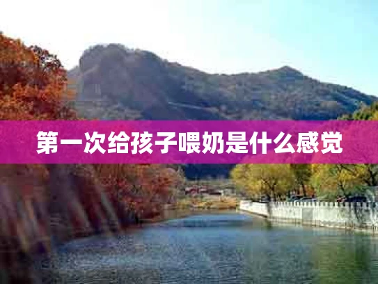 第一次给孩子喂奶是什么感觉