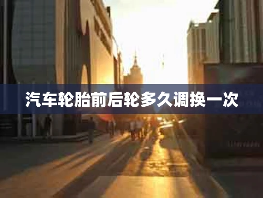 汽车轮胎前后轮多久调换一次