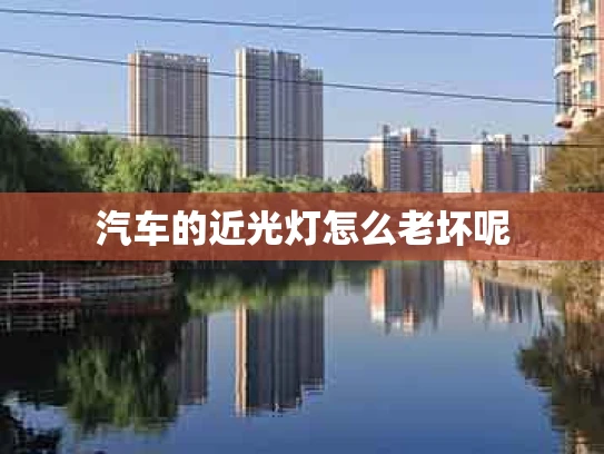 汽车的近光灯怎么老坏呢