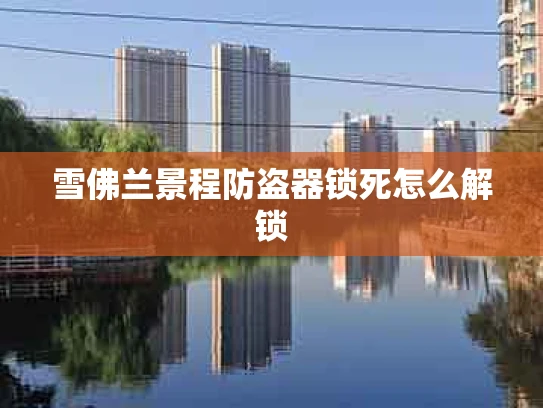 雪佛兰景程防盗器锁死怎么解锁