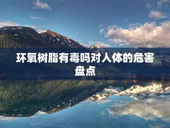环氧树脂有毒吗对人体的危害盘点