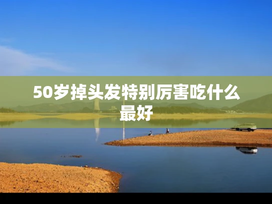 50岁掉头发特别厉害吃什么最好