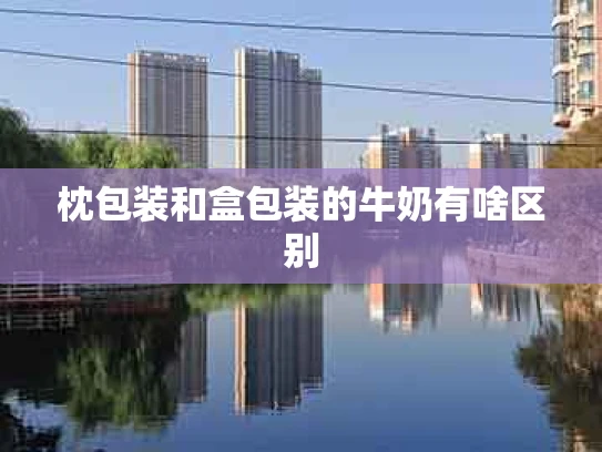 枕包装和盒包装的牛奶有啥区别