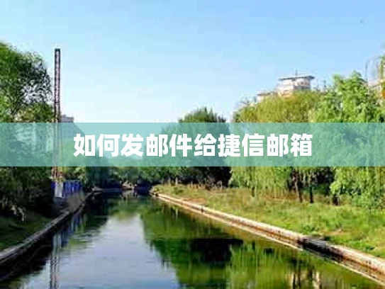 如何发邮件给捷信邮箱