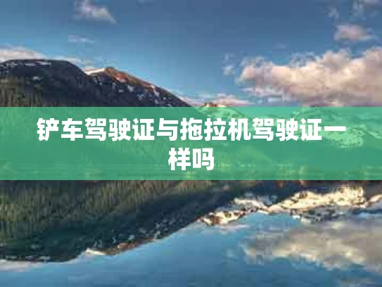 铲车驾驶证与拖拉机驾驶证一样吗