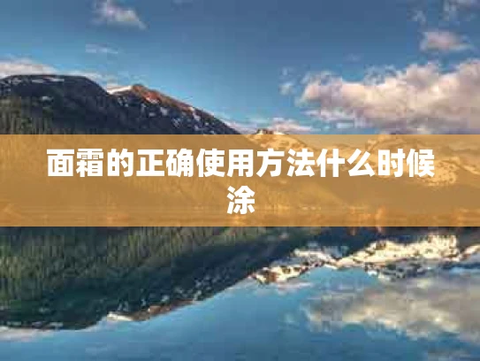 面霜的正确使用方法什么时候涂