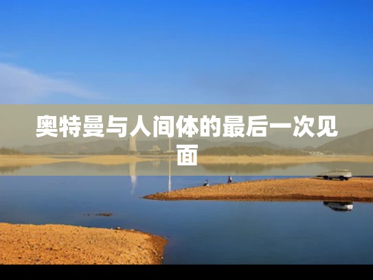 奥特曼与人间体的最后一次见面