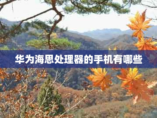 华为海思处理器的手机有哪些