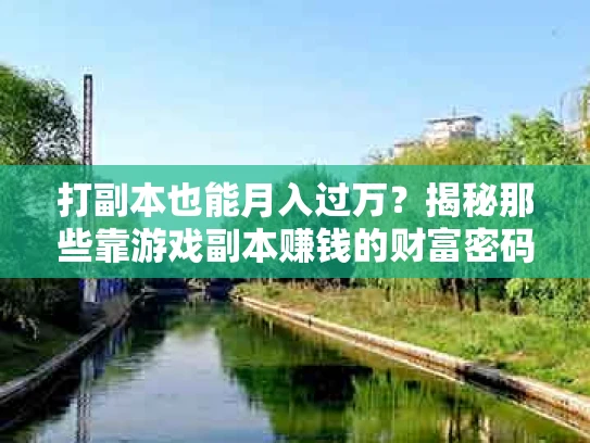 打副本也能月入过万？揭秘那些靠游戏副本赚钱的财富密码