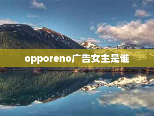 opporeno广告女主是谁