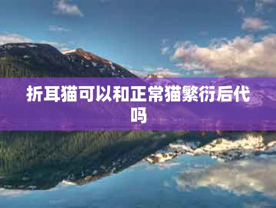折耳猫可以和正常猫繁衍后代吗