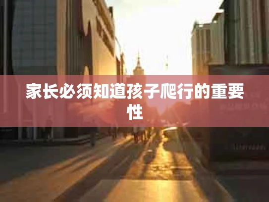 家长必须知道孩子爬行的重要性