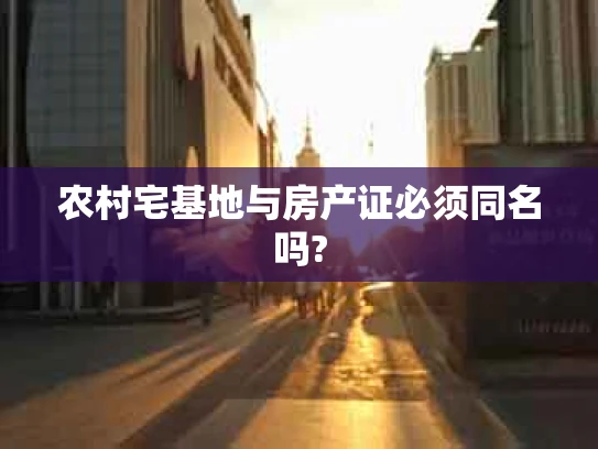 农村宅基地与房产证必须同名吗?