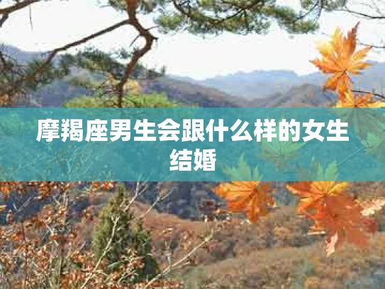 摩羯座男生会跟什么样的女生结婚